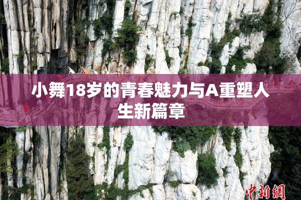 小舞18岁的青春魅力与A重塑人生新篇章