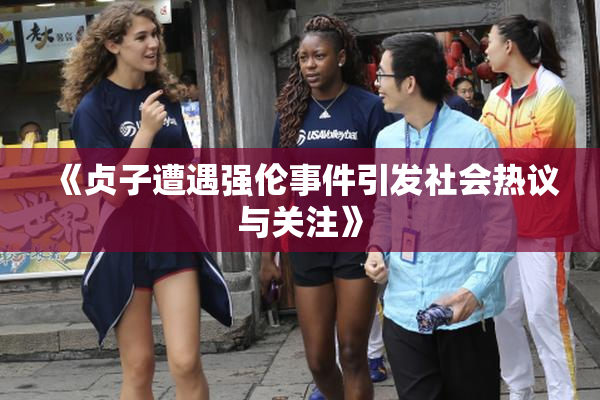 《贞子遭遇强伦事件引发社会热议与关注》