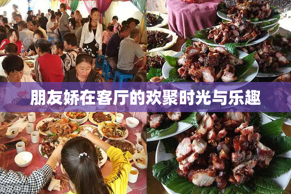 朋友娇在客厅的欢聚时光与乐趣
