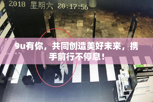 9u有你，共同创造美好未来，携手前行不停息！