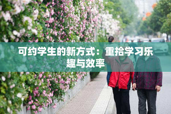可约学生的新方式：重拾学习乐趣与效率