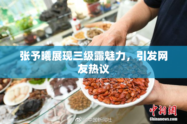 张予曦展现三级露魅力，引发网友热议