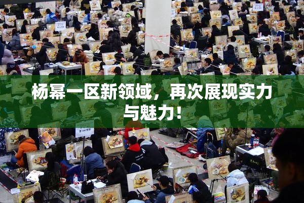 杨幂一区新领域，再次展现实力与魅力！