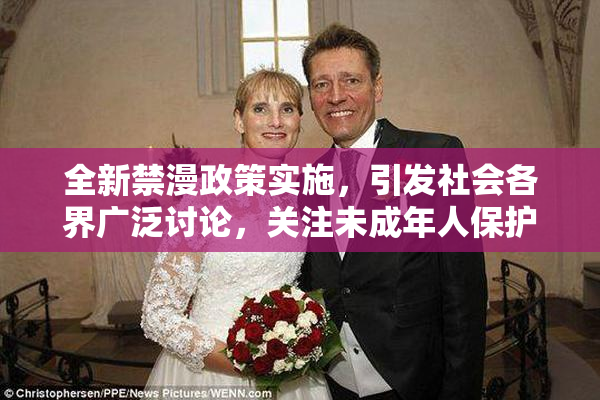 全新禁漫政策实施，引发社会各界广泛讨论，关注未成年人保护问题
