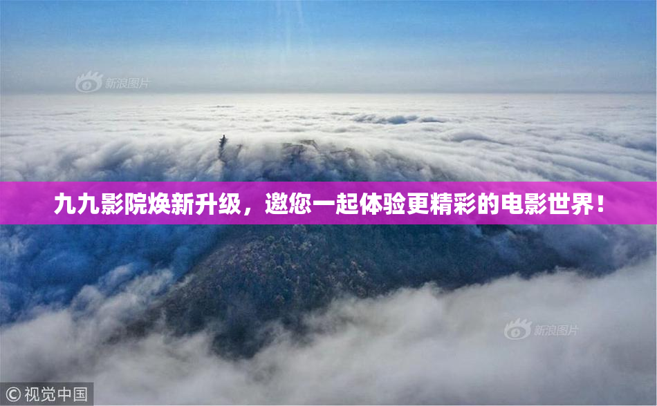 九九影院焕新升级，邀您一起体验更精彩的电影世界！