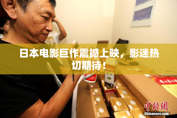 日本电影巨作震撼上映，影迷热切期待！