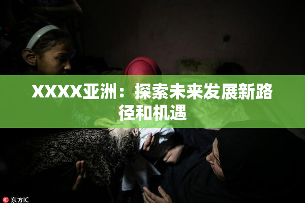 XXXX亚洲：探索未来发展新路径和机遇