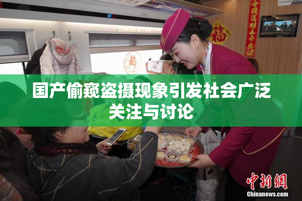 国产偷窥盗摄现象引发社会广泛关注与讨论