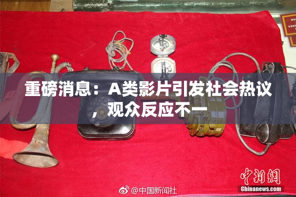 重磅消息：A类影片引发社会热议，观众反应不一