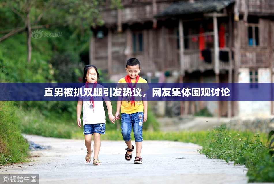 直男被扒双腿引发热议，网友集体围观讨论