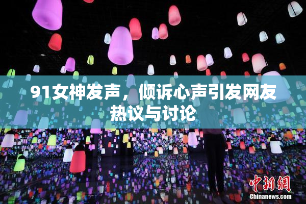 91女神发声，倾诉心声引发网友热议与讨论