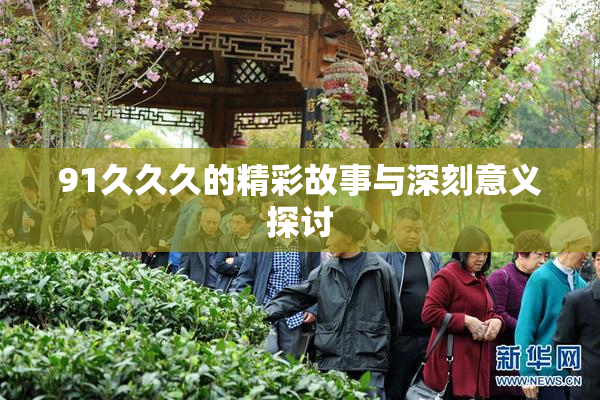 91久久久的精彩故事与深刻意义探讨