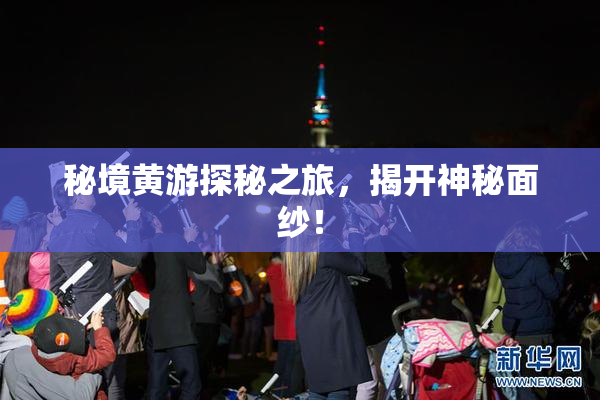 秘境黄游探秘之旅，揭开神秘面纱！