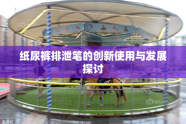 纸尿裤排泄笔的创新使用与发展探讨