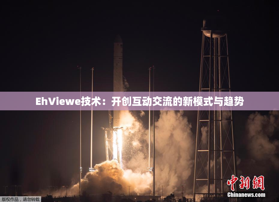 EhViewe技术：开创互动交流的新模式与趋势