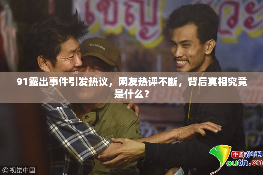 91露出事件引发热议，网友热评不断，背后真相究竟是什么？