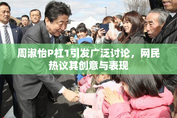 周淑怡P杠1引发广泛讨论，网民热议其创意与表现