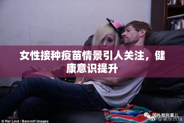 女性接种疫苗情景引人关注，健康意识提升