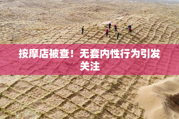 按摩店被查！无套内性行为引发关注