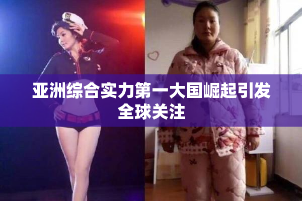 亚洲综合实力第一大国崛起引发全球关注