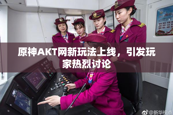 原神AKT网新玩法上线，引发玩家热烈讨论