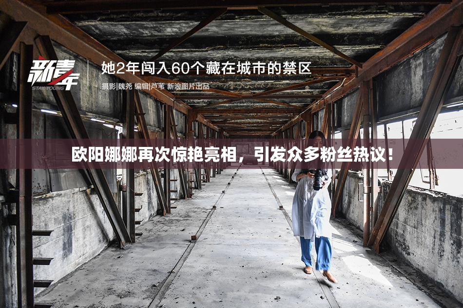 欧阳娜娜再次惊艳亮相，引发众多粉丝热议！
