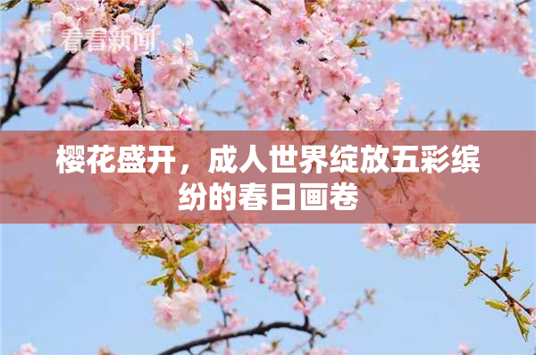 樱花盛开，成人世界绽放五彩缤纷的春日画卷