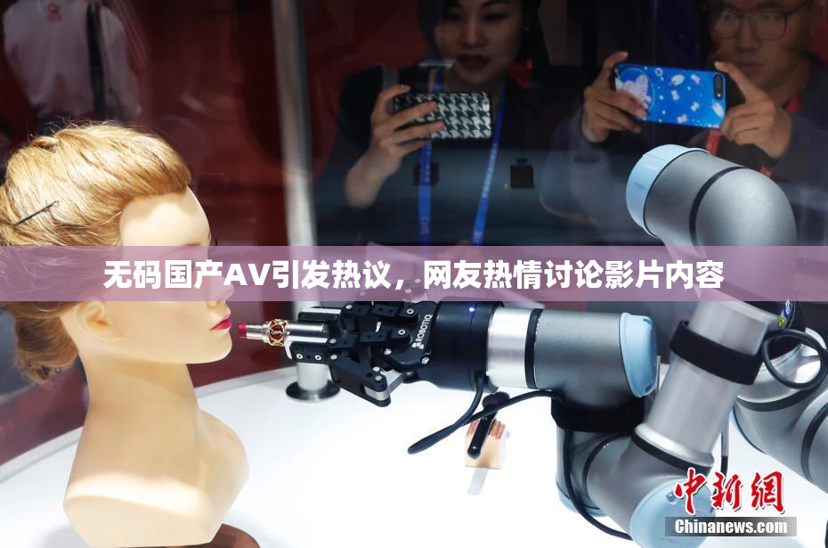 无码国产AV引发热议，网友热情讨论影片内容