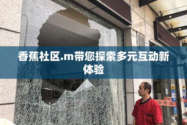 香蕉社区.m带您探索多元互动新体验