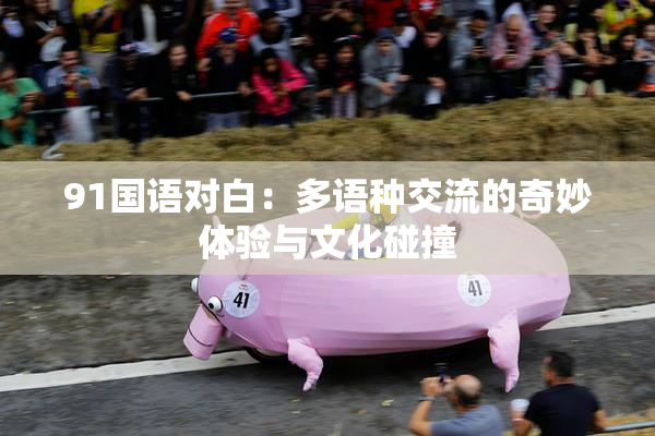91国语对白：多语种交流的奇妙体验与文化碰撞