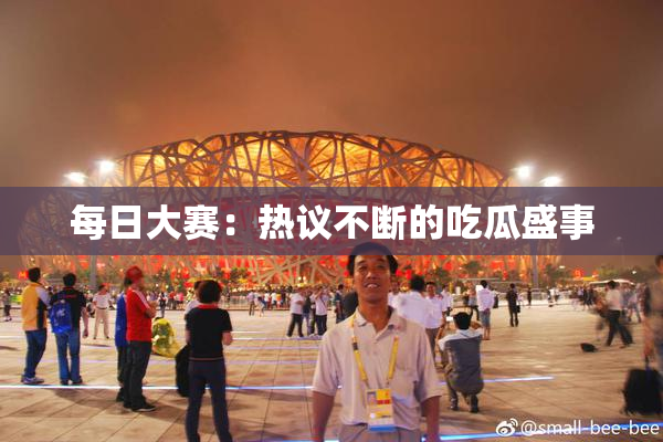 每日大赛：热议不断的吃瓜盛事