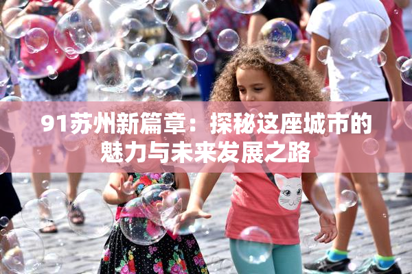 91苏州新篇章：探秘这座城市的魅力与未来发展之路