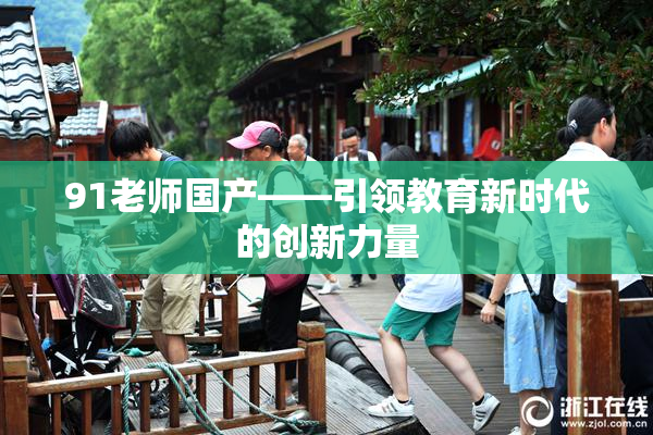 91老师国产——引领教育新时代的创新力量
