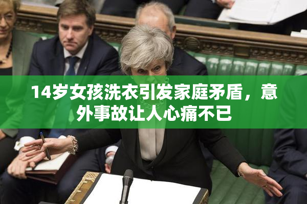 14岁女孩洗衣引发家庭矛盾，意外事故让人心痛不已