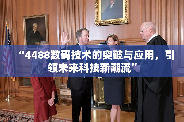“4488数码技术的突破与应用，引领未来科技新潮流”