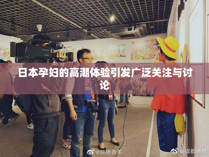 日本孕妇的高潮体验引发广泛关注与讨论