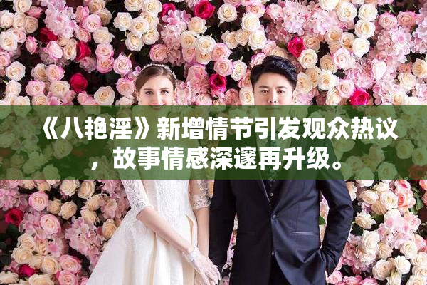 《八艳淫》新增情节引发观众热议，故事情感深邃再升级。