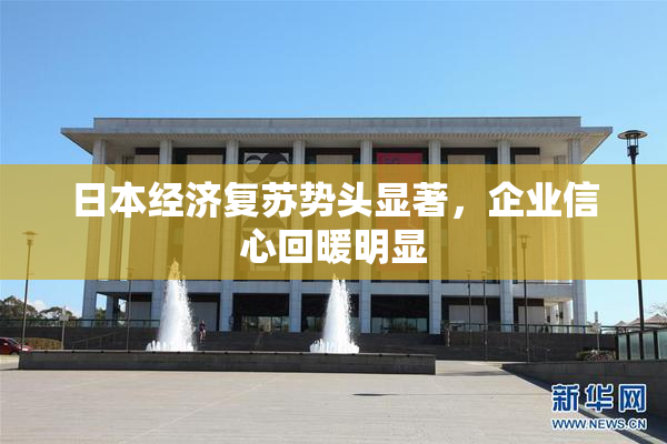 日本经济复苏势头显著，企业信心回暖明显