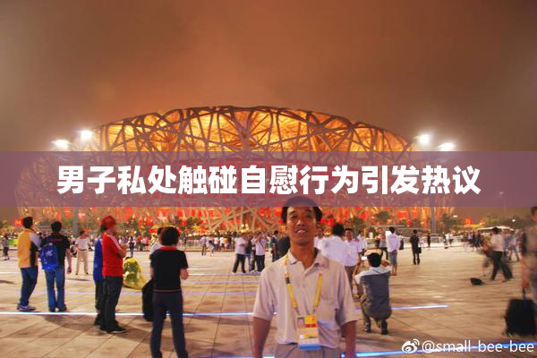 男子私处触碰自慰行为引发热议