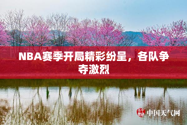 NBA赛季开局精彩纷呈，各队争夺激烈