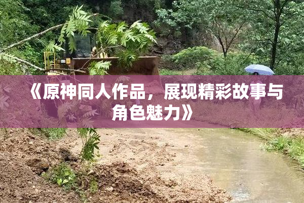 《原神同人作品，展现精彩故事与角色魅力》