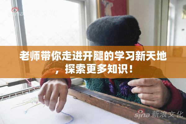 老师带你走进开腿的学习新天地，探索更多知识！