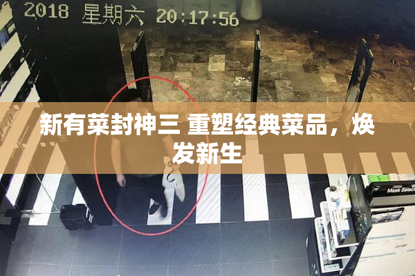新有菜封神三 重塑经典菜品，焕发新生