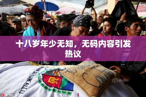 十八岁年少无知，无码内容引发热议