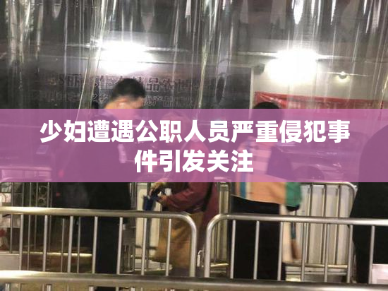少妇遭遇公职人员严重侵犯事件引发关注