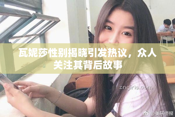 瓦妮莎性别揭晓引发热议，众人关注其背后故事
