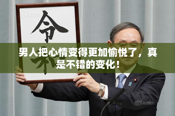 男人把心情变得更加愉悦了，真是不错的变化！