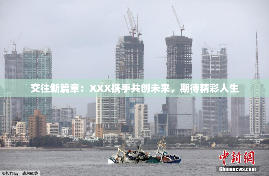 交往新篇章：XXX携手共创未来，期待精彩人生