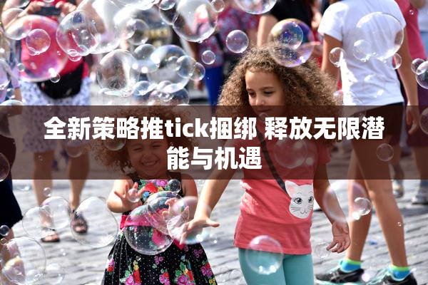 全新策略推tick捆绑 释放无限潜能与机遇