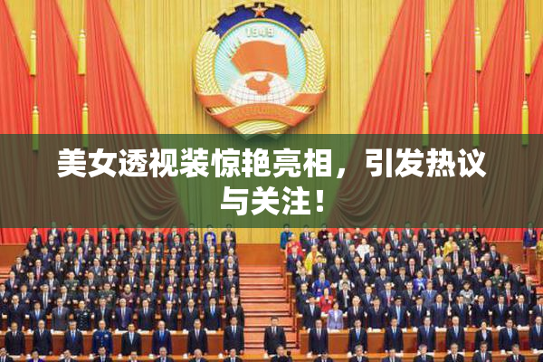 美女透视装惊艳亮相，引发热议与关注！